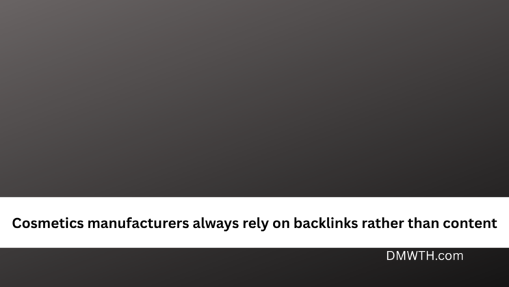 Cosmetics manufacturers always rely on backlinks rather than content