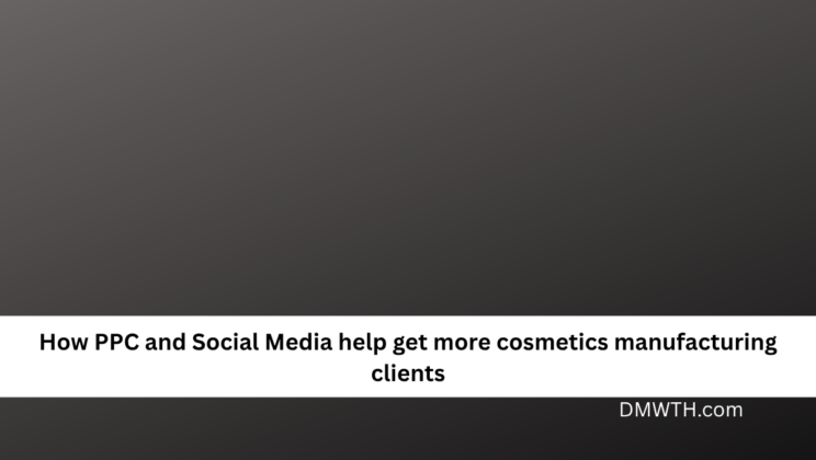 How PPC and Social Media help get more cosmetics manufacturing clients