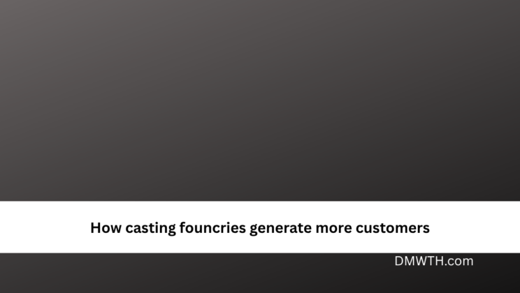 How casting founcries generate more customers