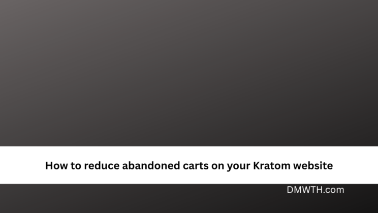 How to reduce abandoned carts on your Kratom website