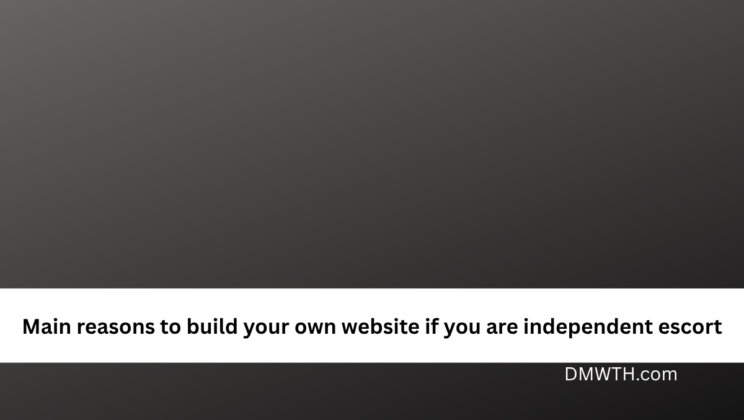 Main reasons to build your own website if you are independent escort