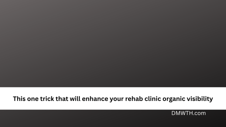 This one trick that will enhance your rehab clinic organic visibility
