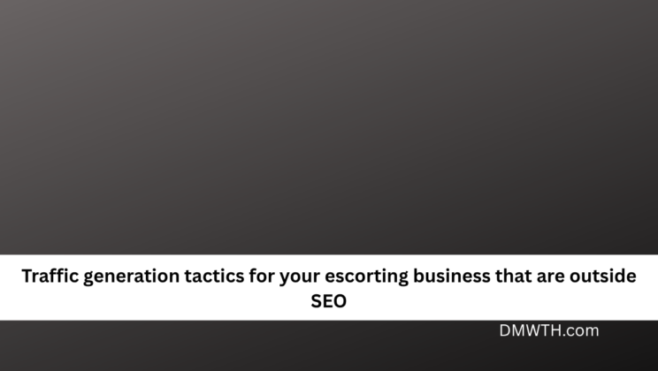 Traffic generation tactics for your escorting business that are outside SEO