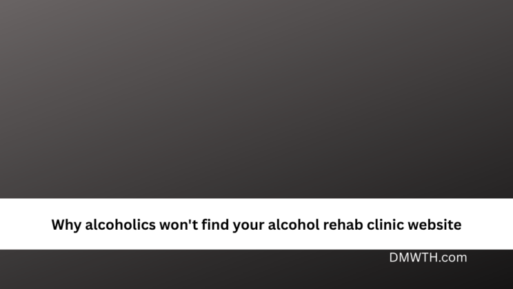 Why alcoholics won’t find your alcohol rehab clinic website